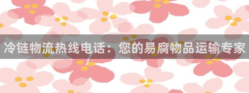 28圈注册送：冷链物流热线电话：您的